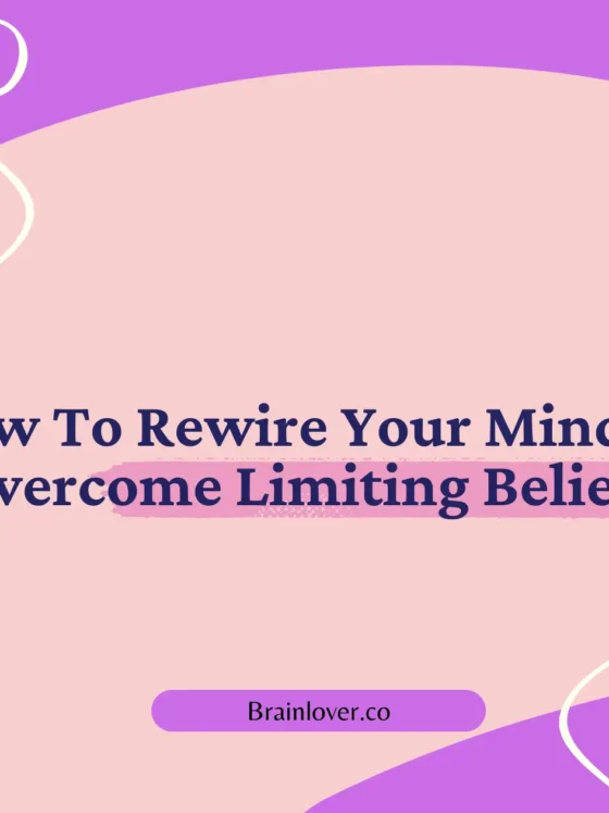 How To Rewire Your Mind to Overcome Limiting Beliefs